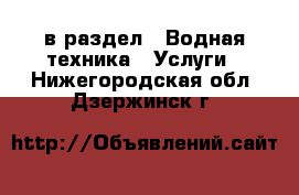  в раздел : Водная техника » Услуги . Нижегородская обл.,Дзержинск г.